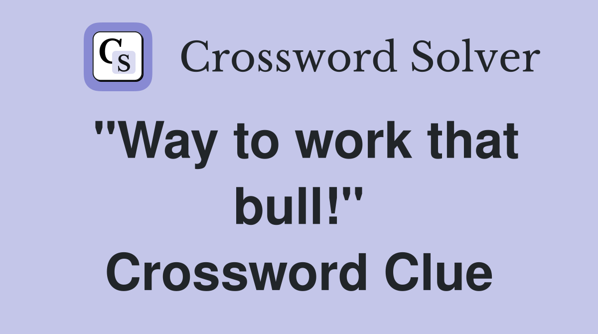 "Way to work that bull!" Crossword Clue