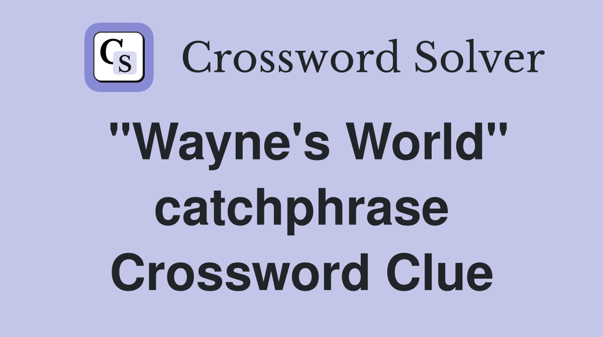 "Wayne's World" catchphrase Crossword Clue