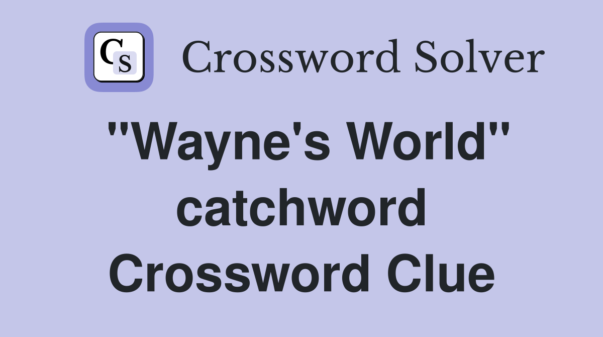 "Wayne's World" catchword Crossword Clue