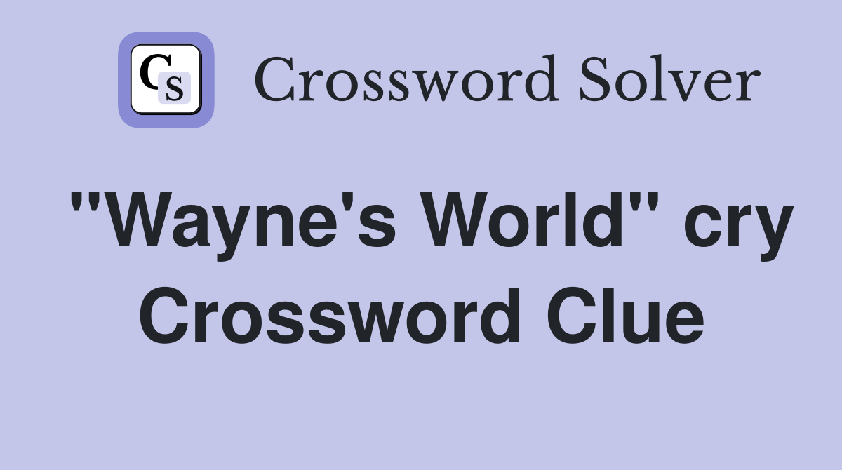 "Wayne's World" cry Crossword Clue