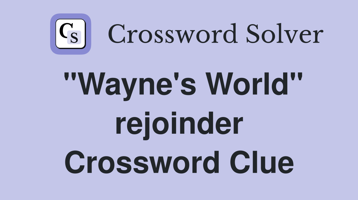 "Wayne's World" rejoinder Crossword Clue