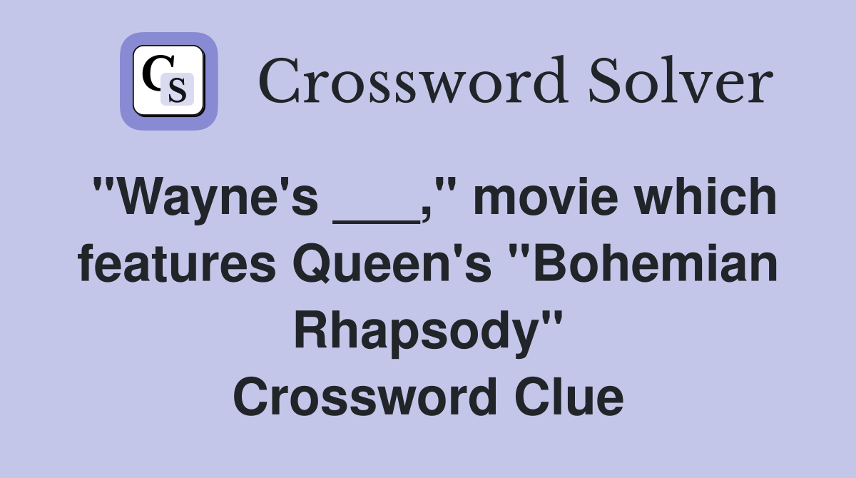"Wayne's ___," movie which features Queen's "Bohemian Rhapsody" Crossword Clue