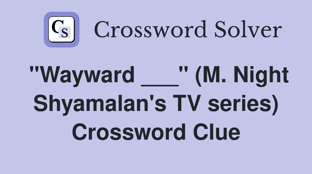"Wayward ___" (M. Night Shyamalan's TV series) Crossword Clue