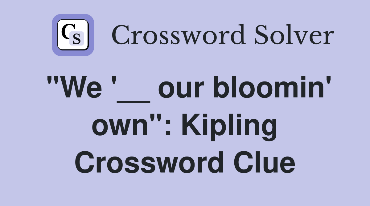 "We '__ our bloomin' own": Kipling Crossword Clue