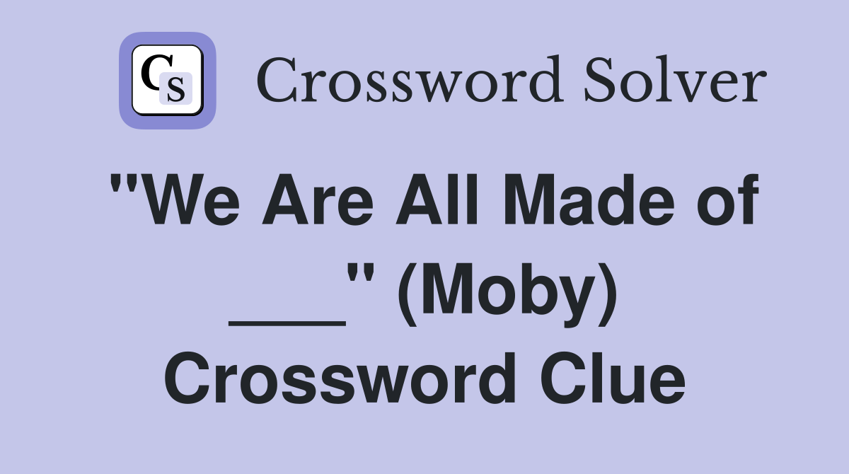 "We Are All Made of ___" (Moby) Crossword Clue