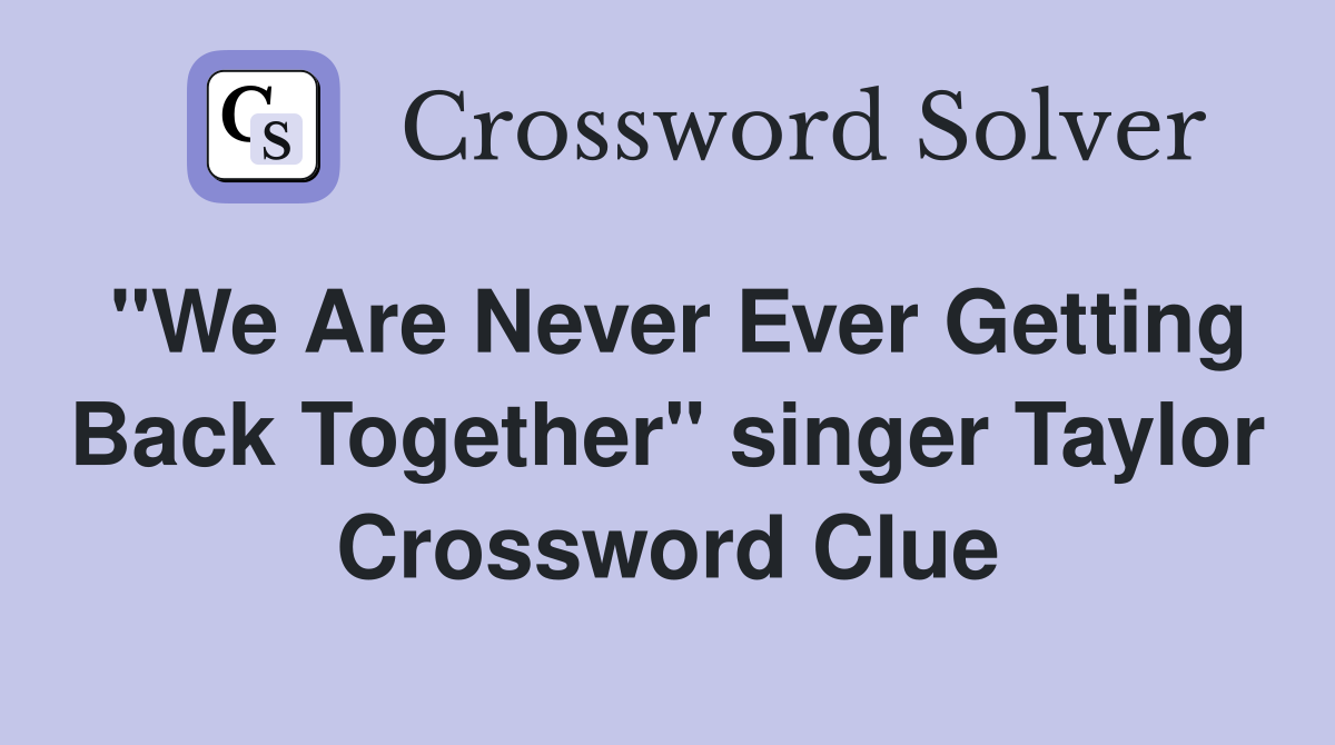 "We Are Never Ever Getting Back Together" singer Taylor Crossword Clue
