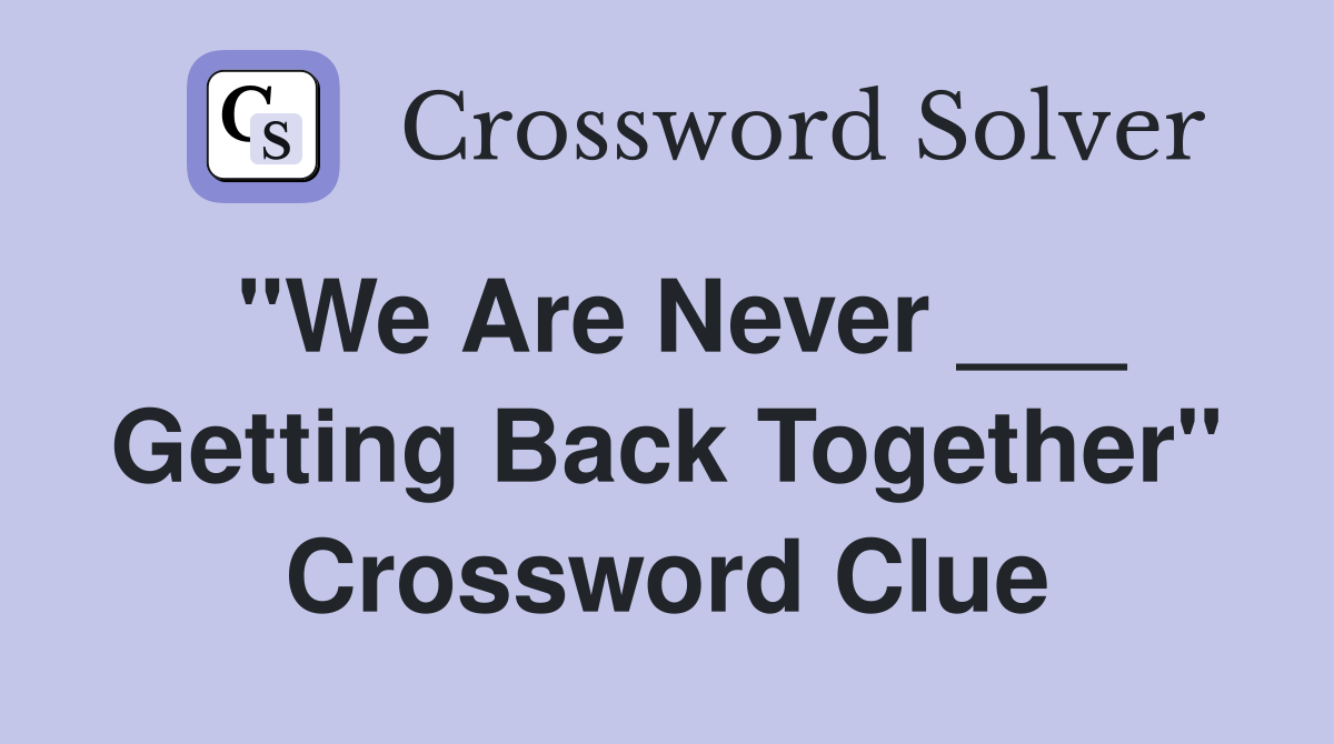 "We Are Never ___ Getting Back Together" Crossword Clue