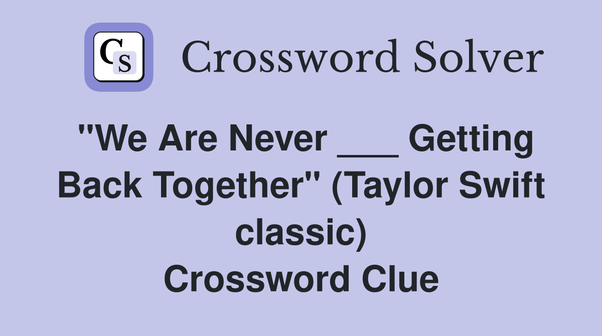 "We Are Never ___ Getting Back Together" (Taylor Swift classic) Crossword Clue
