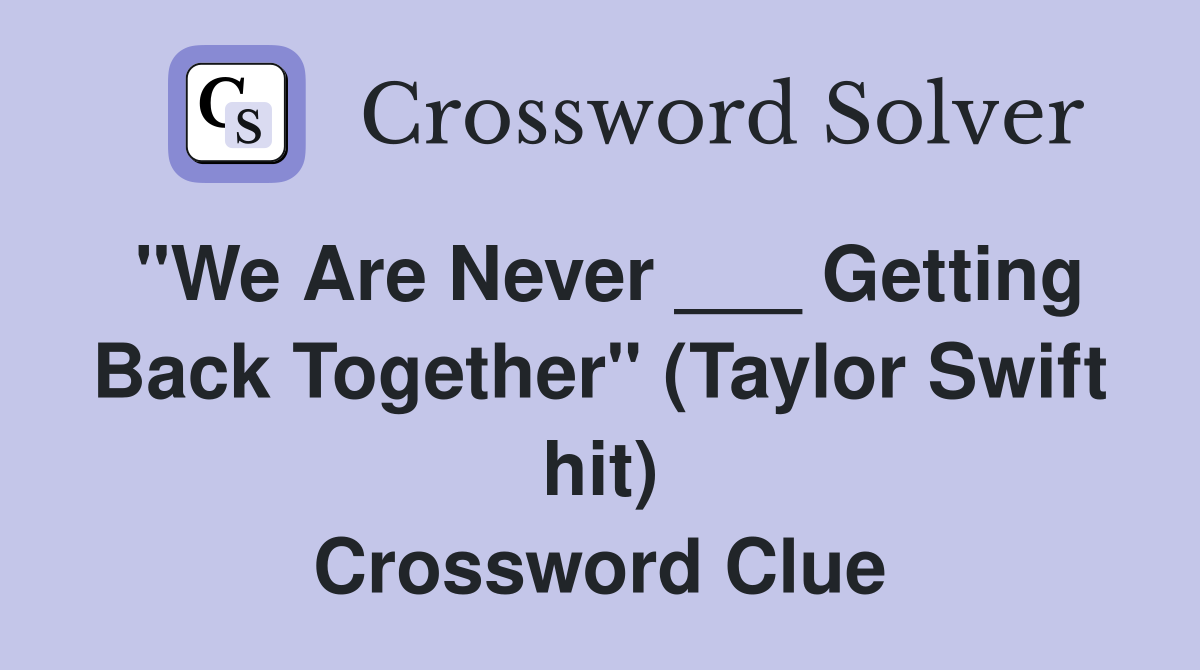 "We Are Never ___ Getting Back Together" (Taylor Swift hit) Crossword Clue
