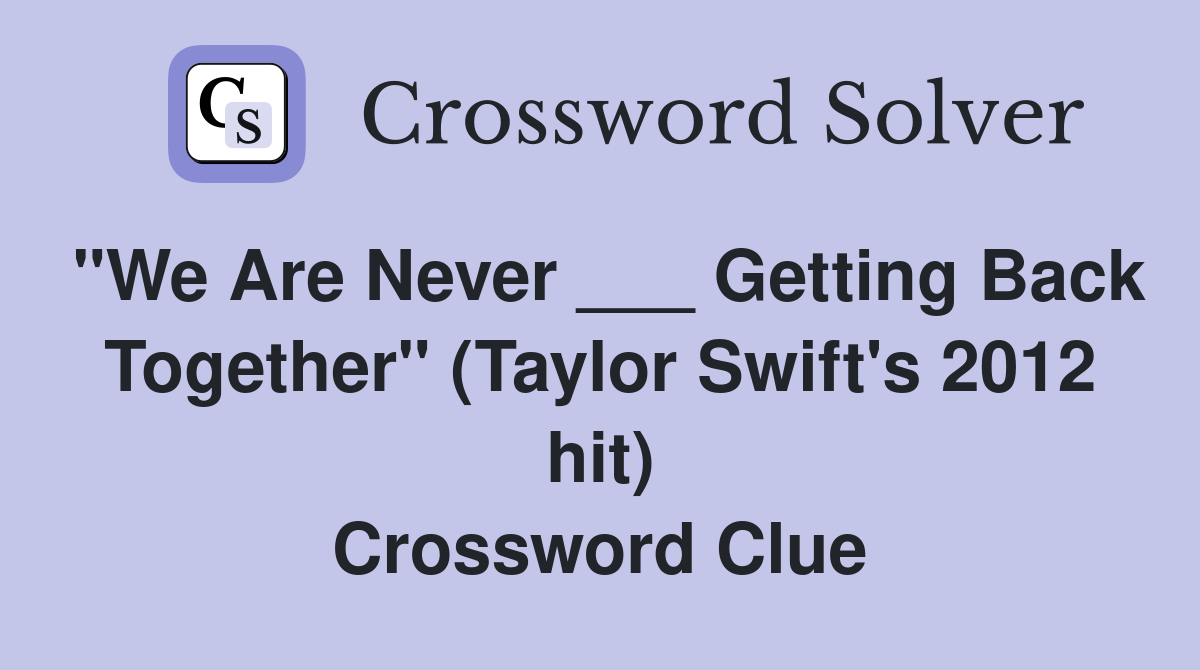 "We Are Never ___ Getting Back Together" (Taylor Swift's 2012 hit) Crossword Clue