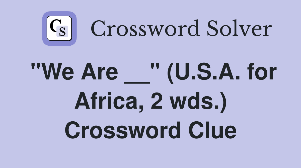 "We Are __" (U.S.A. for Africa, 2 wds.) Crossword Clue