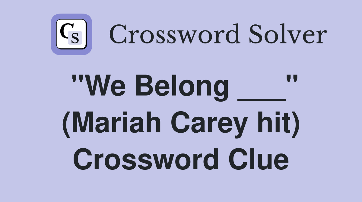 "We Belong ___" (Mariah Carey hit) Crossword Clue