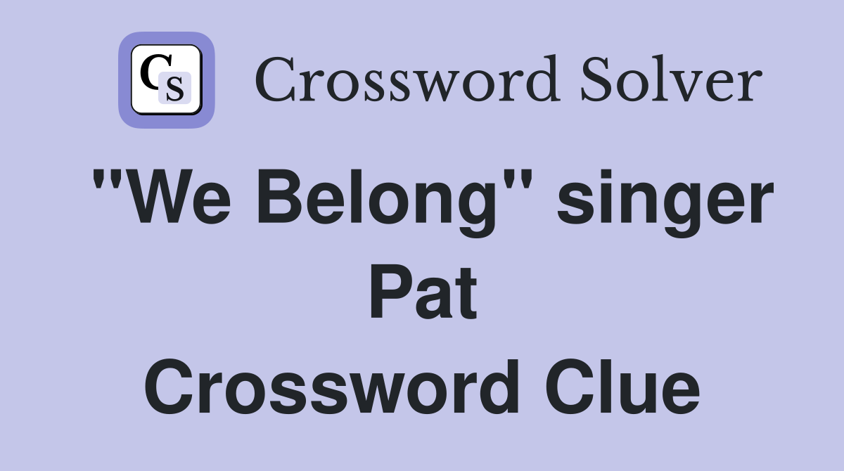 "We Belong" singer Pat Crossword Clue