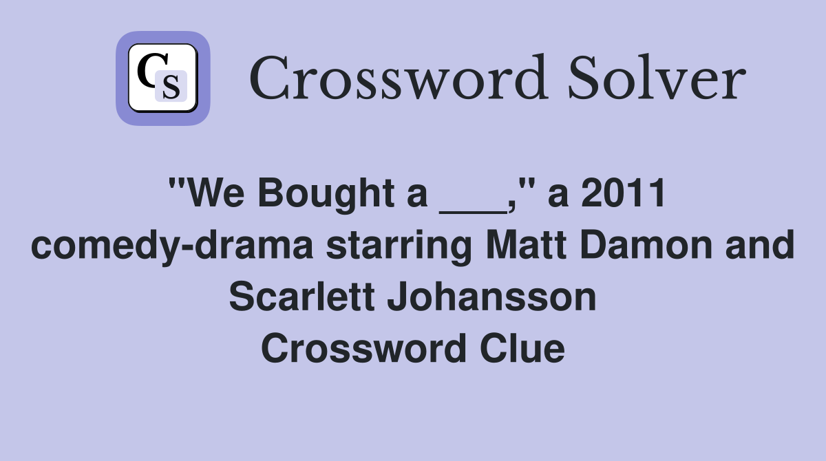 "We Bought a ___," a 2011 comedy-drama starring Matt Damon and Scarlett Johansson Crossword Clue