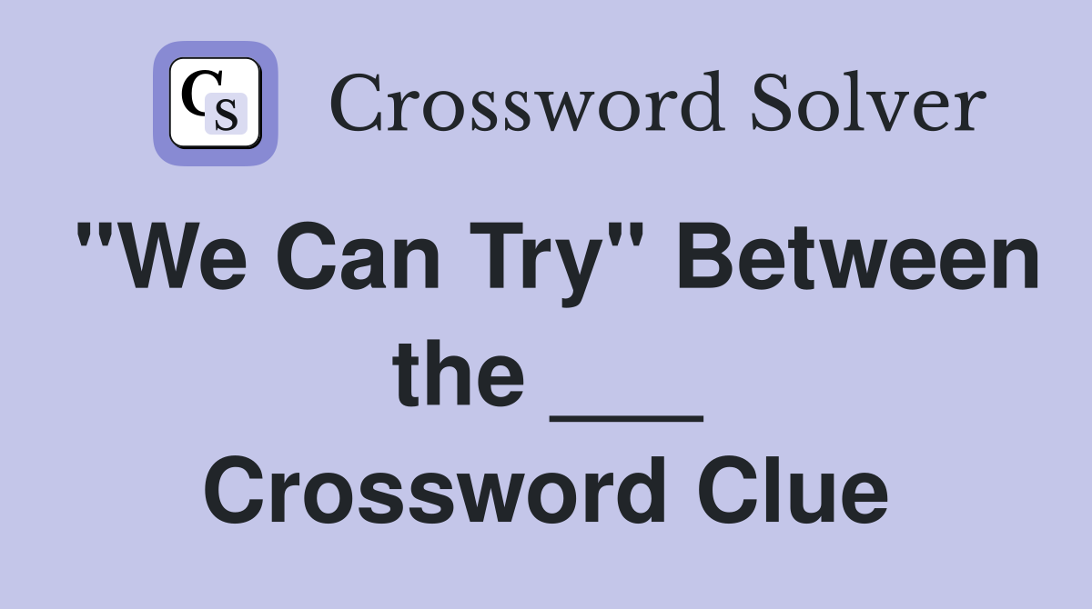 "We Can Try" Between the ___ Crossword Clue