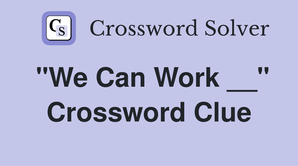 "We Can Work __" Crossword Clue