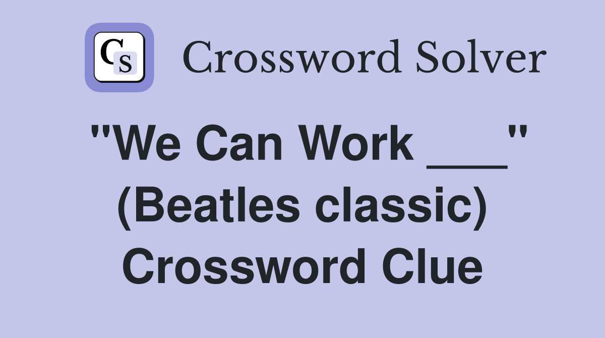 "We Can Work ___" (Beatles classic) Crossword Clue