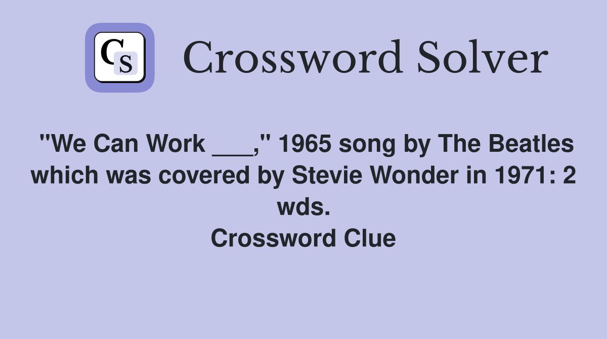 "We Can Work ___," 1965 song by The Beatles which was covered by Stevie Wonder in 1971: 2 wds. Crossword Clue