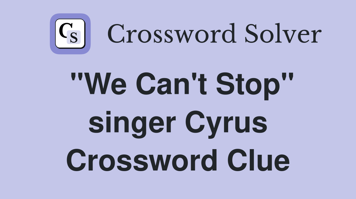 "We Can't Stop" singer Cyrus Crossword Clue