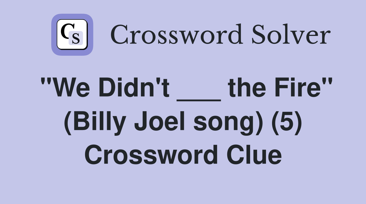 "We Didn't ___ the Fire" (Billy Joel song) (5) Crossword Clue