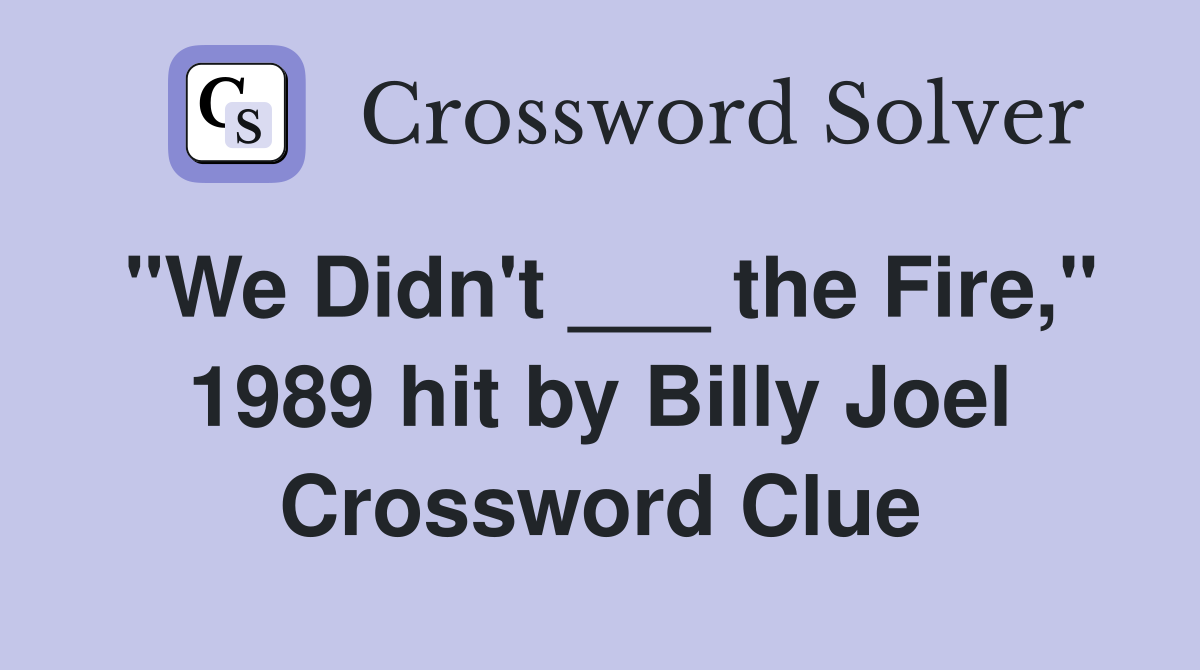 "We Didn't ___ the Fire," 1989 hit by Billy Joel Crossword Clue