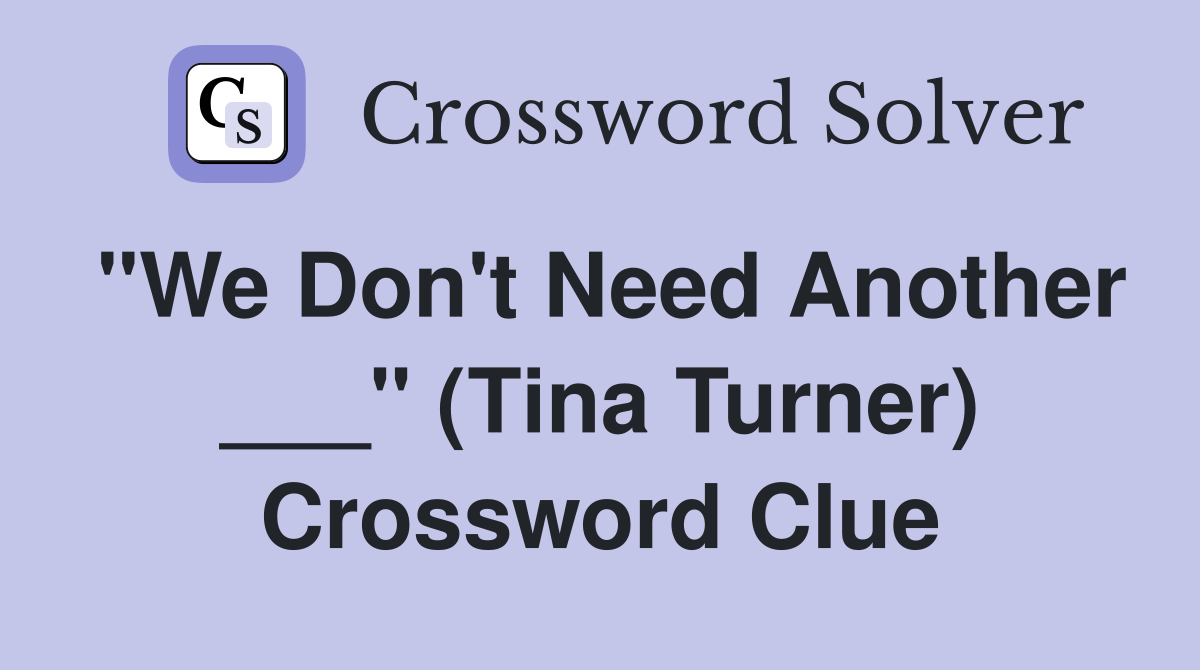 "We Don't Need Another ___" (Tina Turner) Crossword Clue