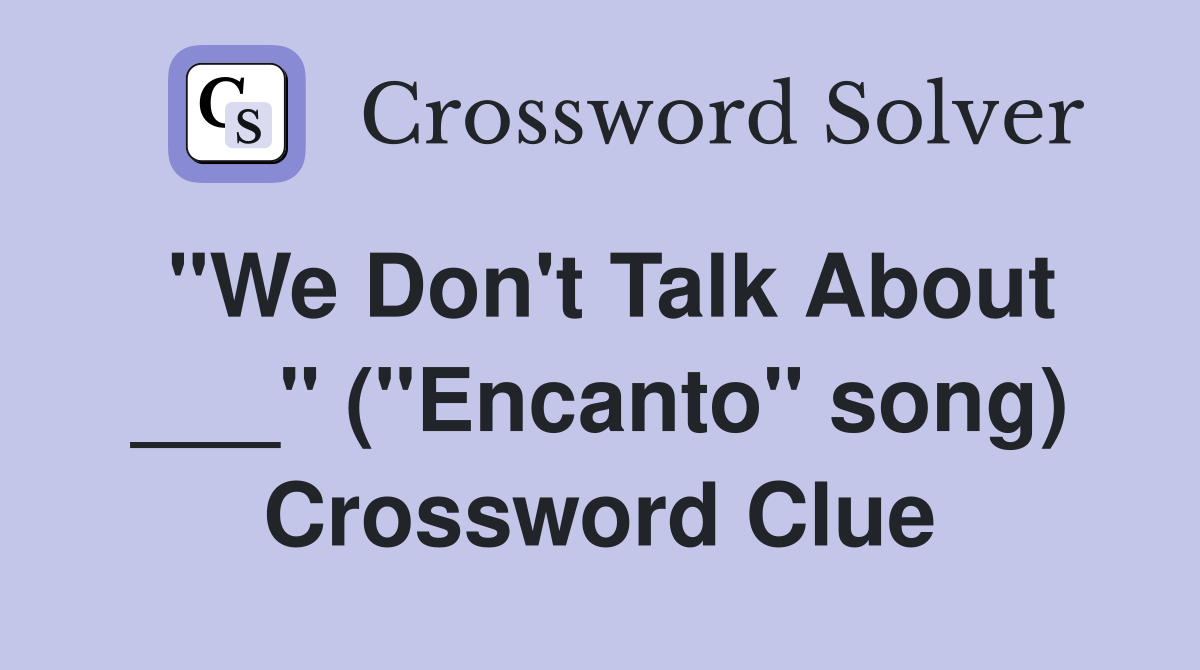 "We Don't Talk About ___" ("Encanto" song) Crossword Clue