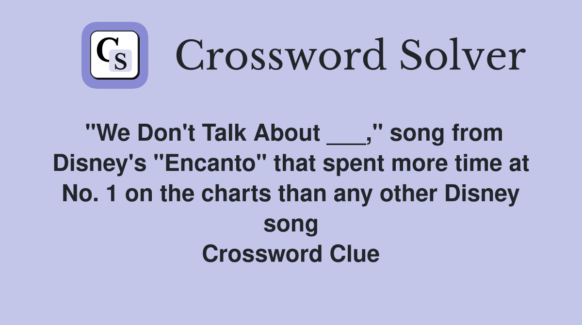"We Don't Talk About ___," song from Disney's "Encanto" that spent more time at No. 1 on the charts than any other Disney song Crossword Clue