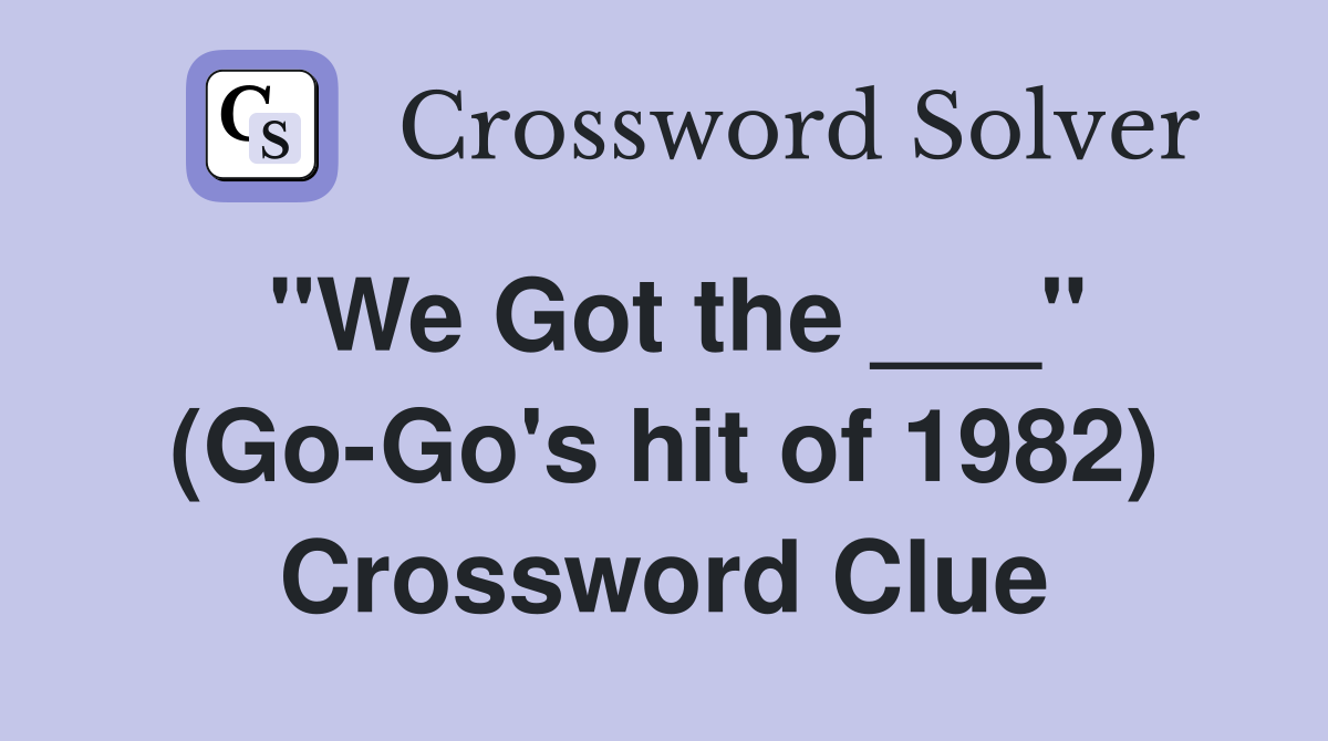 "We Got the ___" (Go-Go's hit of 1982) Crossword Clue