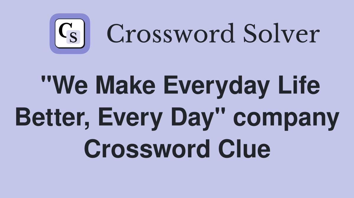"We Make Everyday Life Better, Every Day" company Crossword Clue