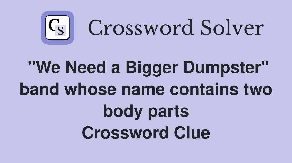 "We Need a Bigger Dumpster" band whose name contains two body parts Crossword Clue