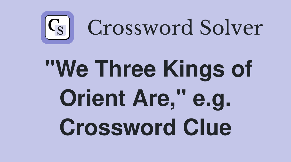 "We Three Kings of Orient Are," e.g. Crossword Clue