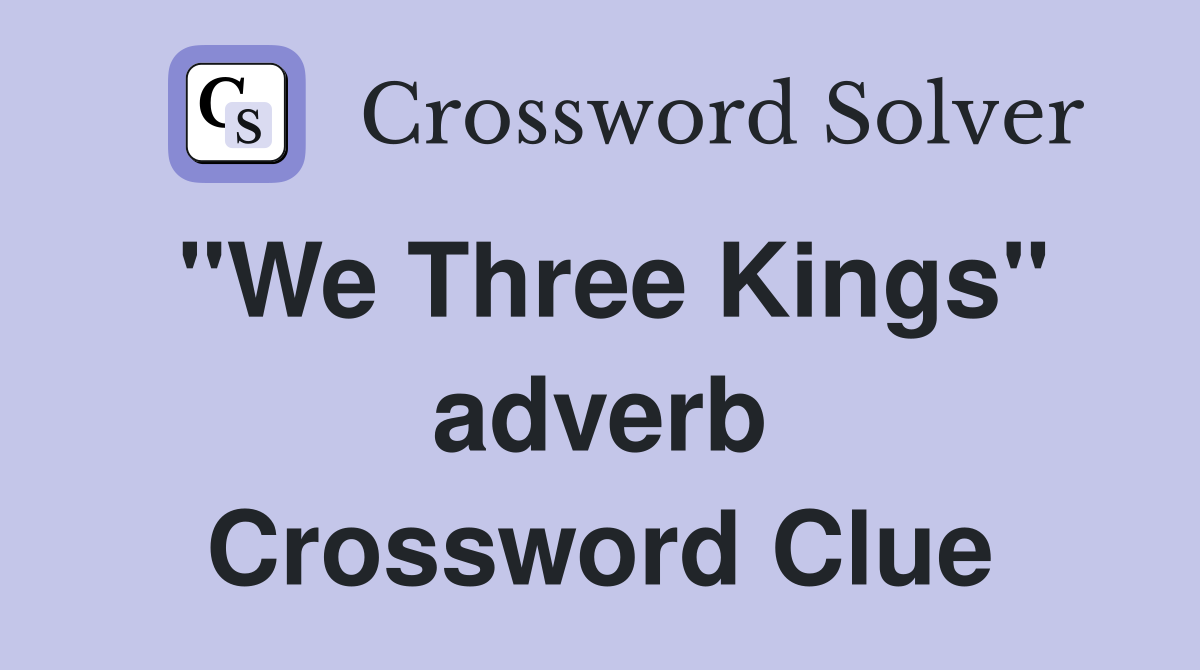 "We Three Kings" adverb Crossword Clue