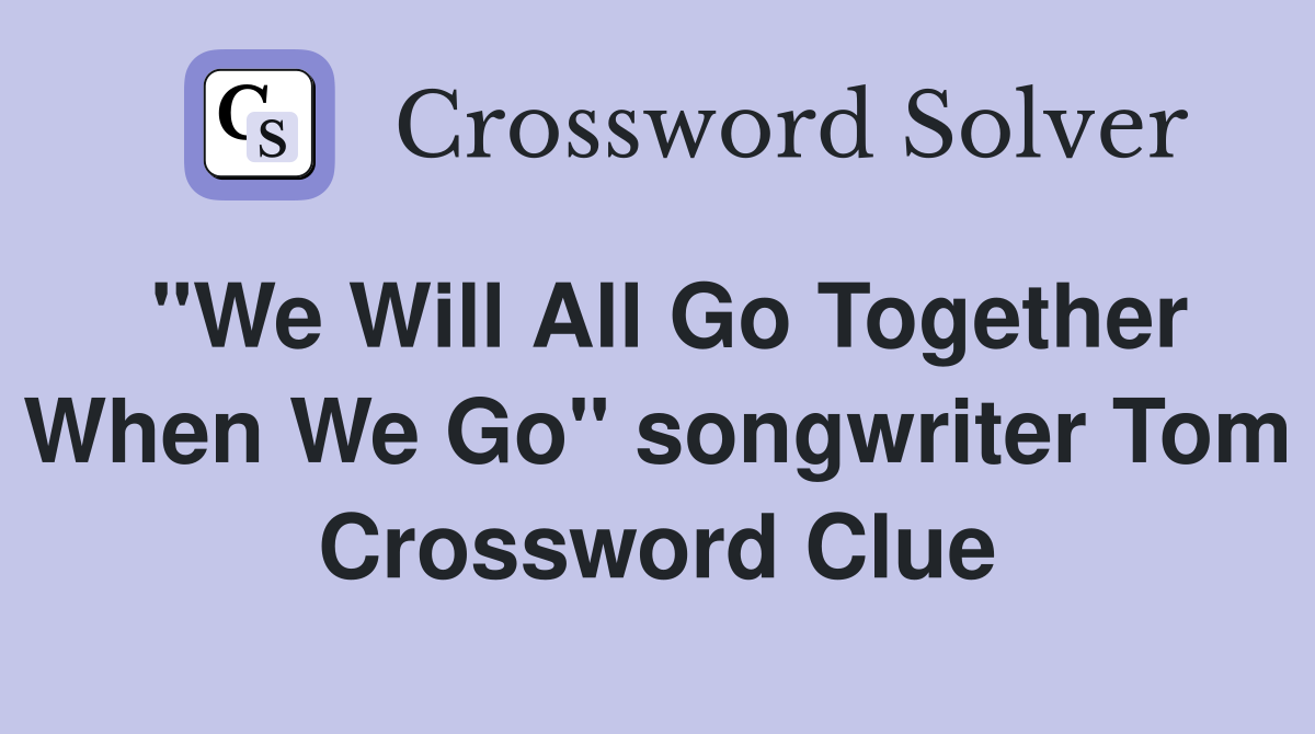 "We Will All Go Together When We Go" songwriter Tom Crossword Clue