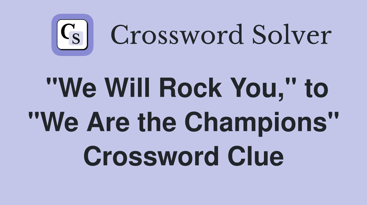 "We Will Rock You," to "We Are the Champions" Crossword Clue