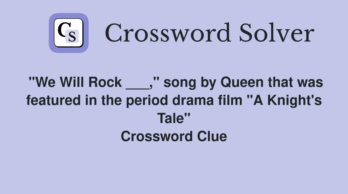 "We Will Rock ___," song by Queen that was featured in the period drama film "A Knight's Tale" Crossword Clue