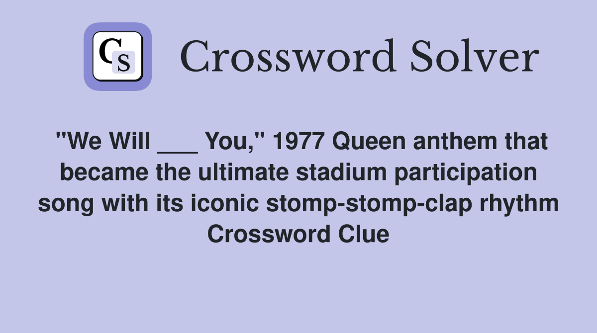 "We Will ___ You," 1977 Queen anthem that became the ultimate stadium participation song with its iconic stomp-stomp-clap rhythm Crossword Clue