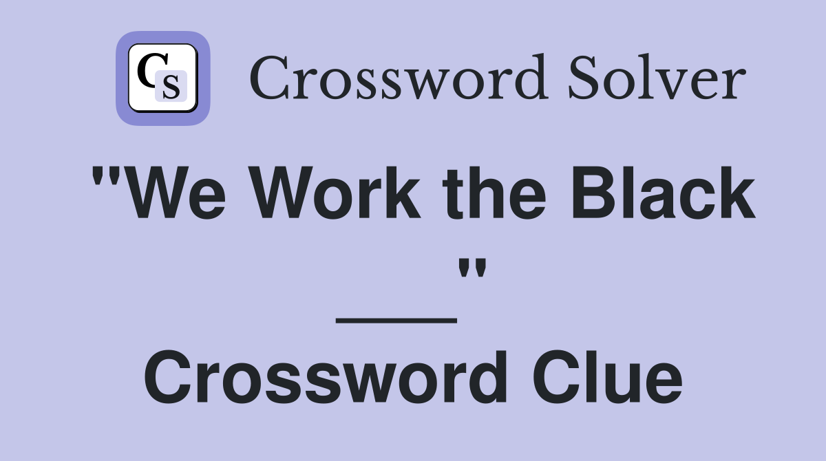 "We Work the Black ___" Crossword Clue