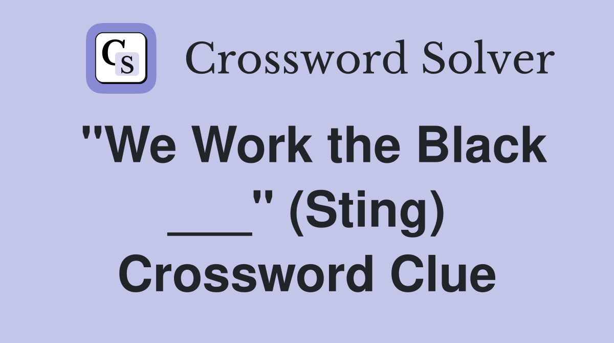 "We Work the Black ___" (Sting) Crossword Clue
