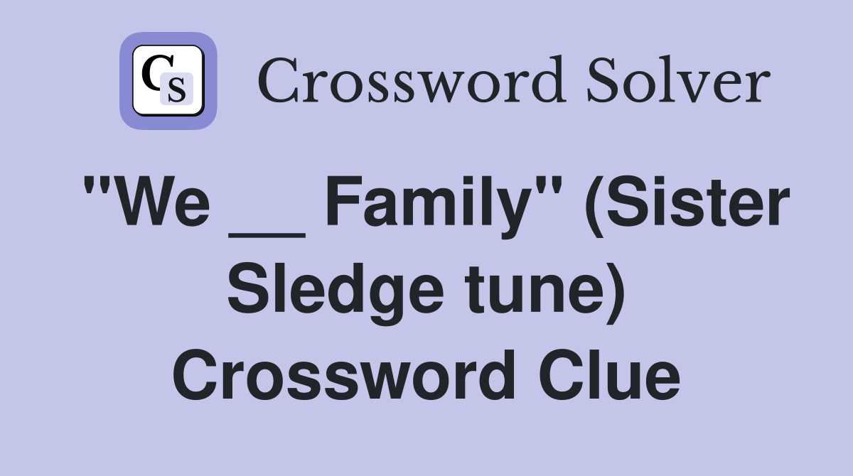 "We __ Family" (Sister Sledge tune) Crossword Clue
