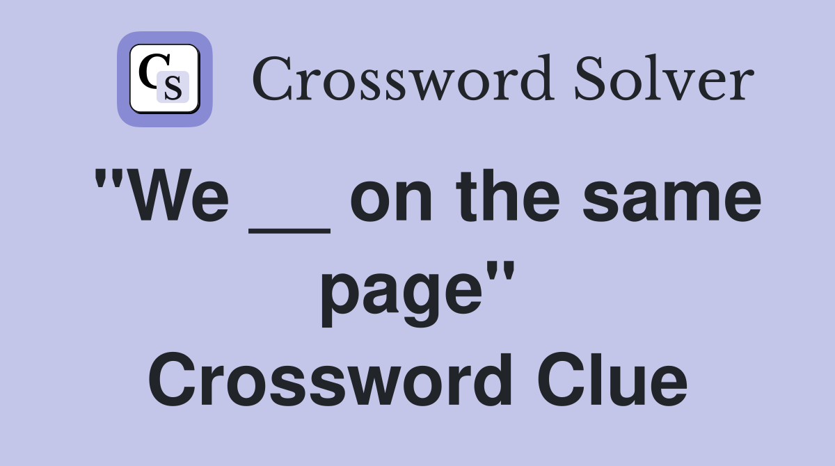 "We __ on the same page" Crossword Clue