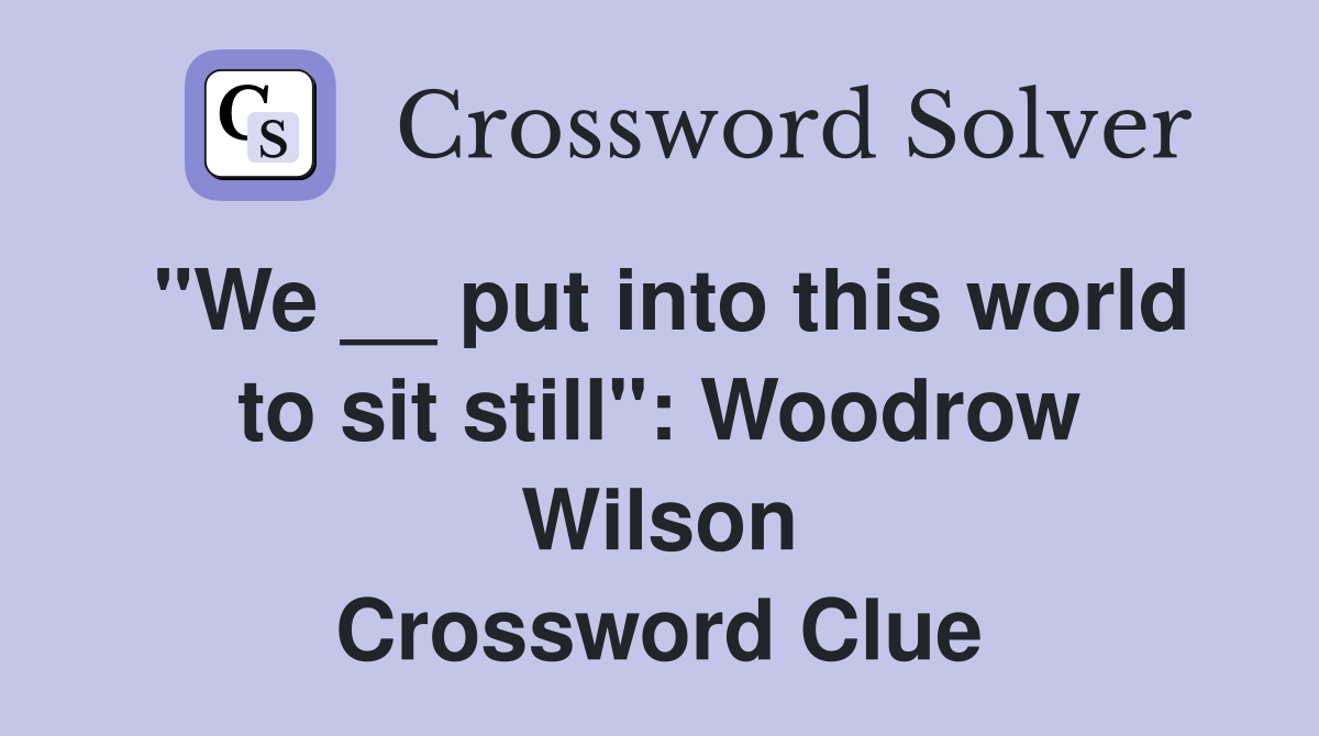 "We __ put into this world to sit still": Woodrow Wilson Crossword Clue