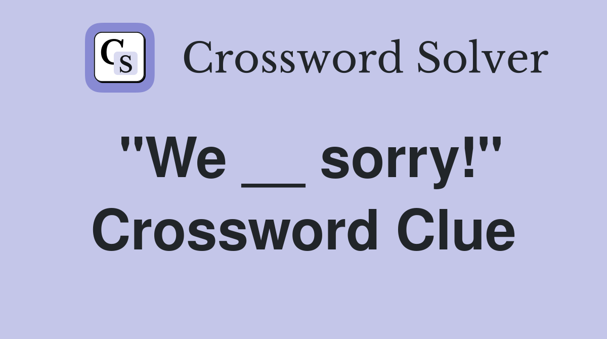 "We __ sorry!" Crossword Clue