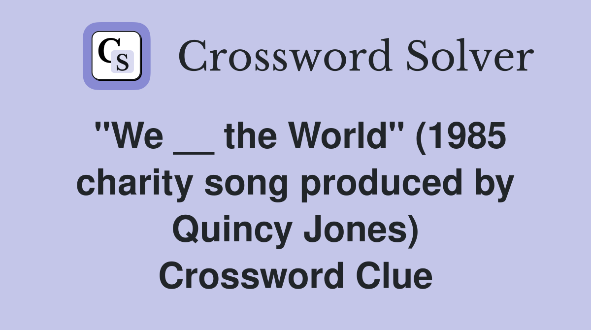 "We __ the World" (1985 charity song produced by Quincy Jones) Crossword Clue
