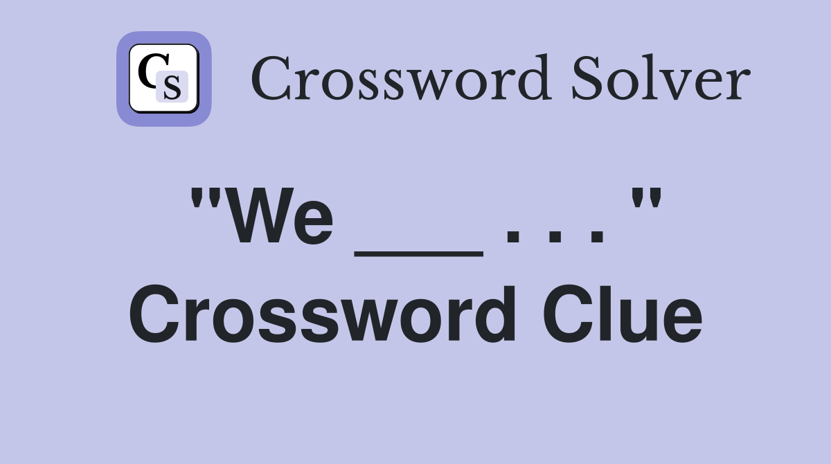 "We ___ . . . " Crossword Clue