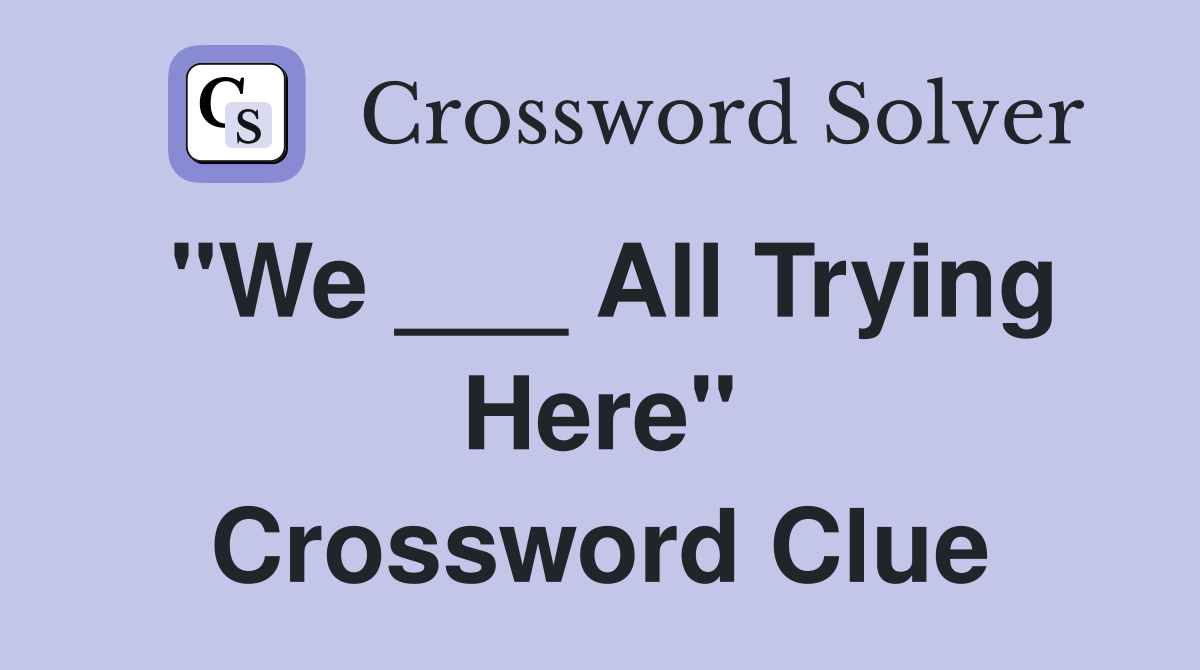 "We ___ All Trying Here" Crossword Clue