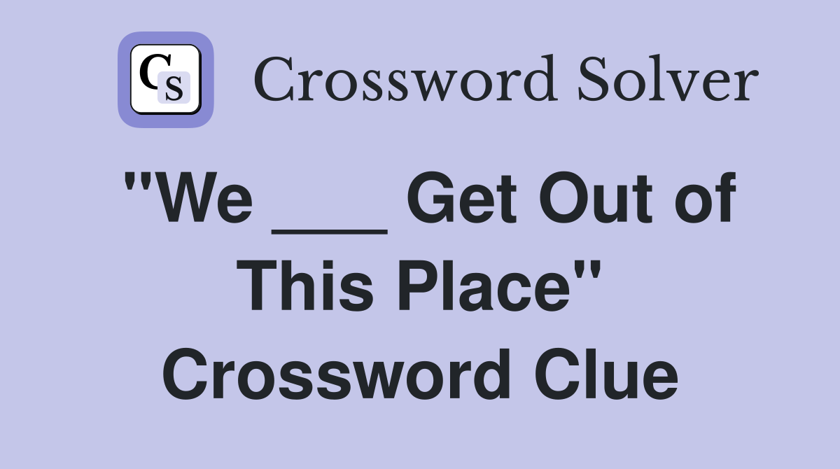 "We ___ Get Out of This Place" Crossword Clue