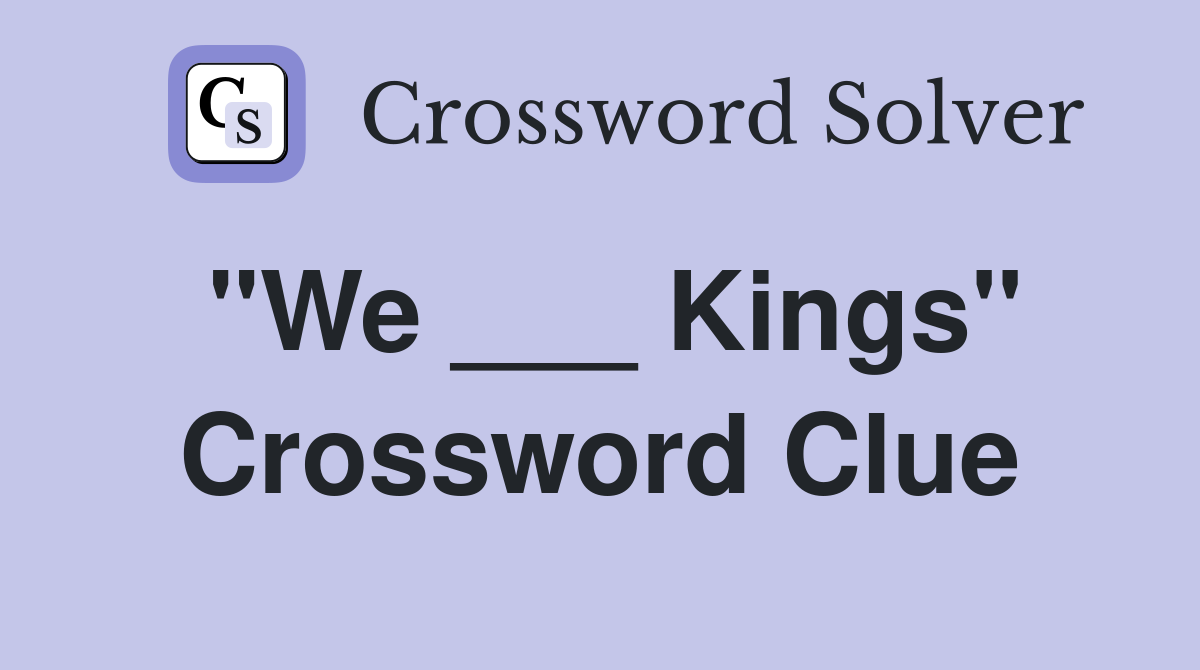 "We ___ Kings" Crossword Clue