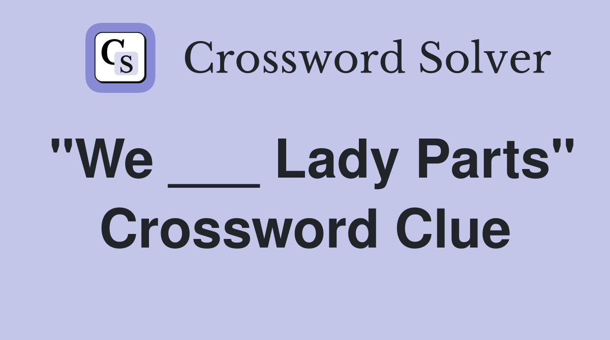 "We ___ Lady Parts" Crossword Clue