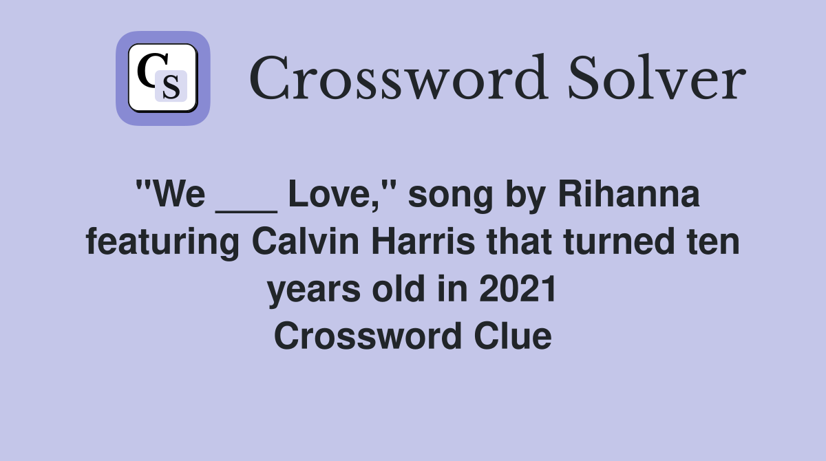 "We ___ Love," song by Rihanna featuring Calvin Harris that turned ten years old in 2021 Crossword Clue